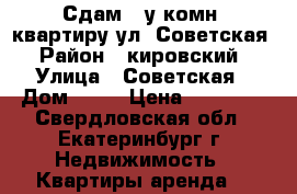 Сдам 1-у комн. квартиру ул. Советская › Район ­ кировский › Улица ­ Советская › Дом ­ 14 › Цена ­ 16 000 - Свердловская обл., Екатеринбург г. Недвижимость » Квартиры аренда   